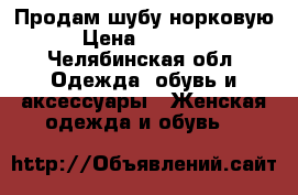 Продам шубу норковую › Цена ­ 35 000 - Челябинская обл. Одежда, обувь и аксессуары » Женская одежда и обувь   